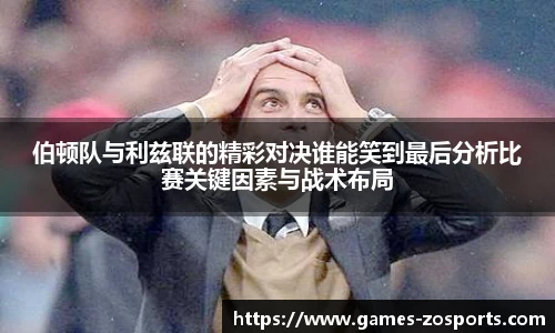 伯顿队与利兹联的精彩对决谁能笑到最后分析比赛关键因素与战术布局