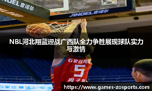 NBL河北翔蓝迎战广西队全力争胜展现球队实力与激情