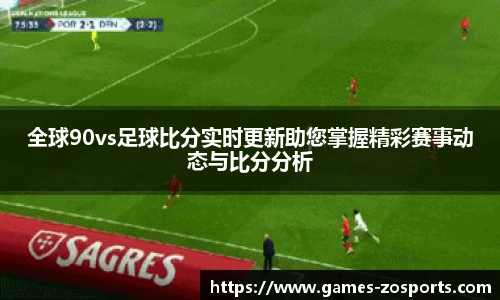 全球90vs足球比分实时更新助您掌握精彩赛事动态与比分分析