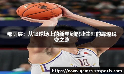 邹雨宸：从篮球场上的新星到职业生涯的辉煌蜕变之路