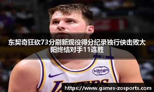 东契奇狂砍73分刷新现役得分纪录独行侠击败太阳终结对手11连胜