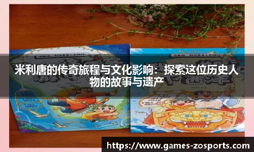 米利唐的传奇旅程与文化影响：探索这位历史人物的故事与遗产