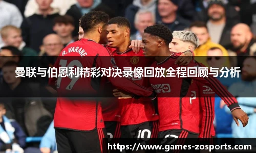 曼联与伯恩利精彩对决录像回放全程回顾与分析