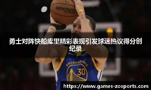 勇士对阵快船库里精彩表现引发球迷热议得分创纪录