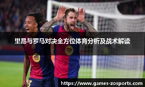 里昂与罗马对决全方位体育分析及战术解读