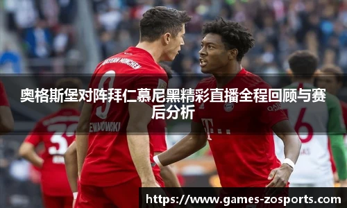 奥格斯堡对阵拜仁慕尼黑精彩直播全程回顾与赛后分析