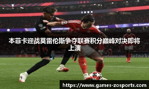 本菲卡迎战莫雷伦斯争夺联赛积分巅峰对决即将上演