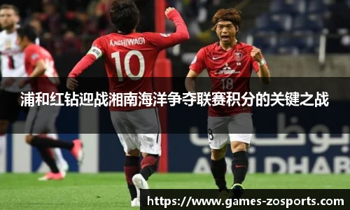 浦和红钻迎战湘南海洋争夺联赛积分的关键之战