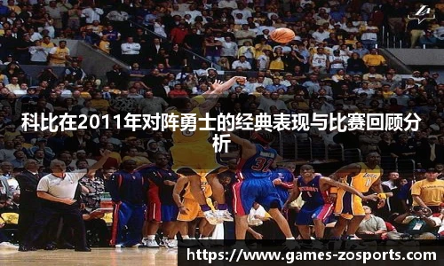 科比在2011年对阵勇士的经典表现与比赛回顾分析