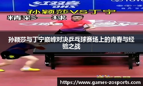 孙颖莎与丁宁巅峰对决乒乓球赛场上的青春与经验之战