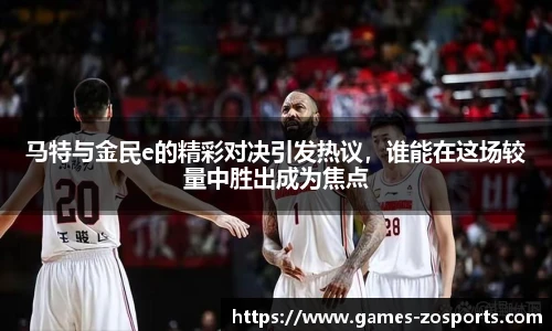 马特与金民e的精彩对决引发热议，谁能在这场较量中胜出成为焦点