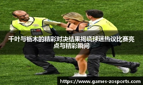 千叶与枥木的精彩对决结果揭晓球迷热议比赛亮点与精彩瞬间