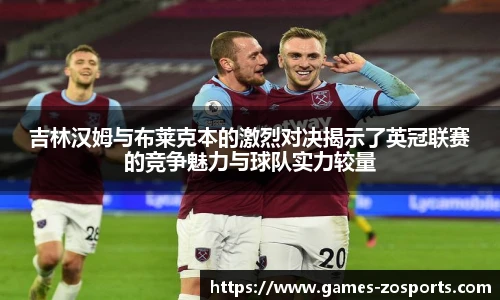 吉林汉姆与布莱克本的激烈对决揭示了英冠联赛的竞争魅力与球队实力较量