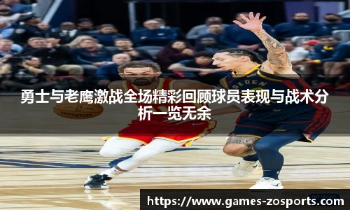 勇士与老鹰激战全场精彩回顾球员表现与战术分析一览无余