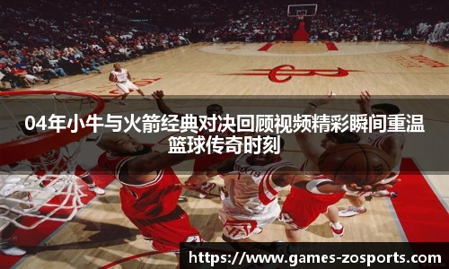 04年小牛与火箭经典对决回顾视频精彩瞬间重温篮球传奇时刻