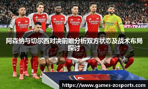 阿森纳与切尔西对决前瞻分析双方状态及战术布局探讨
